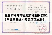 金昌市中专毕业证样本图片(2019年甘肃普通中专丢了怎么补）