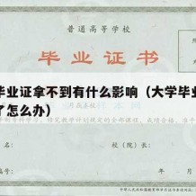 大学毕业证拿不到有什么影响（大学毕业证得不到了怎么办）