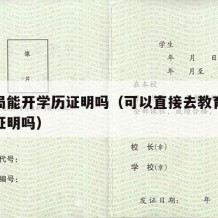 教育局能开学历证明吗（可以直接去教育局开学历证明吗）