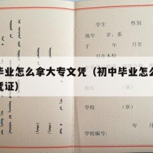 初中毕业怎么拿大专文凭（初中毕业怎么拿大专文凭证）