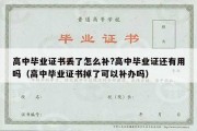 高中毕业证书丢了怎么补?高中毕业证还有用吗（高中毕业证书掉了可以补办吗）