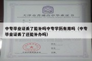 中专毕业证丢了能补吗中专学历有用吗（中专毕业证丢了还能补办吗）