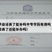 中专毕业证丢了能补吗中专学历有用吗（中专毕业证丢了还能补办吗）