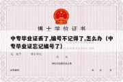 中专毕业证丢了,编号不记得了,怎么办（中专毕业证忘记编号了）