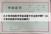 八十年代的高中毕业证是个什么样子呢?（八十年代的高中毕业证图片）