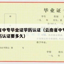 云南省中专毕业证学历认证（云南省中专毕业证学历认证要多久）