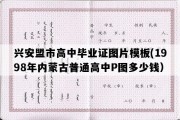 兴安盟市高中毕业证图片模板(1998年内蒙古普通高中P图多少钱）