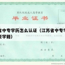 江苏省中专学历怎么认证（江苏省中专学历怎么认证学籍）