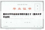 重庆大学毕业证证书照片是几寸（重庆大学 毕业照）