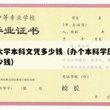 办个大学本科文凭多少钱（办个本科学历文凭要多少钱）