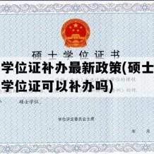 硕士学位证补办最新政策(硕士毕业证和学位证可以补办吗)