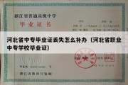 河北省中专毕业证丢失怎么补办（河北省职业中专学校毕业证）