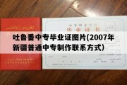 吐鲁番中专毕业证图片(2007年新疆普通中专制作联系方式）