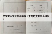 中专学历专业怎么填写（中专的专业怎么填写）