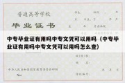 中专毕业证有用吗中专文凭可以用吗（中专毕业证有用吗中专文凭可以用吗怎么查）