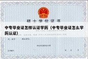 中专毕业证怎样认证学历（中专毕业证怎么学历认证）