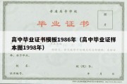 高中毕业证书模板1986年（高中毕业证样本图1998年）