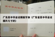 广东高中毕业证模板字体（广东省高中毕业证图片几寸的）