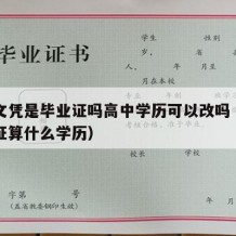 高中文凭是毕业证吗高中学历可以改吗（高中毕业证算什么学历）