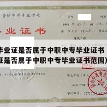 中专毕业证是否属于中职中专毕业证书（中专毕业证是否属于中职中专毕业证书范围）