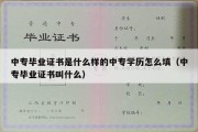 中专毕业证书是什么样的中专学历怎么填（中专毕业证书叫什么）