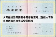 大专在校当兵需要中专毕业证吗（在校大专生当兵回来必须完成学历吗?）