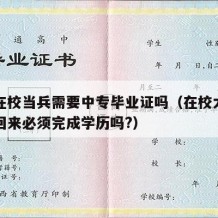 大专在校当兵需要中专毕业证吗（在校大专生当兵回来必须完成学历吗?）