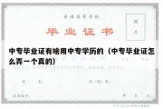 中专毕业证有啥用中专学历的（中专毕业证怎么弄一个真的）