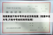 档案里面只有中专毕业证没有档案（档案中无大专,只有中专本科如何处理）