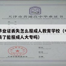 中专毕业证丢失怎么报成人教育学校（中专毕业证丢了能报成人大专吗）