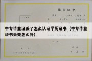 中专毕业证丢了怎么认证学历证书（中专毕业证书丢失怎么补）