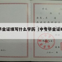 中专毕业证填写什么学历（中专毕业证叫什么名字）