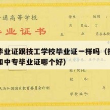 中专毕业证跟技工学校毕业证一样吗（技校毕业证和中专毕业证哪个好）