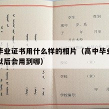 高中毕业证书用什么样的相片（高中毕业证的照片以后会用到哪）