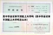 高中毕业证拿不到能上大学吗（高中毕业证拿不到能上大学吗怎么办）