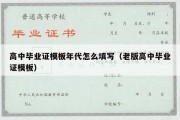 高中毕业证模板年代怎么填写（老版高中毕业证模板）