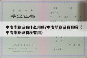 中专毕业证有什么用吗?中专毕业证有用吗（中专毕业证有没有用）