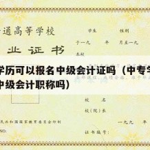 中专学历可以报名中级会计证吗（中专学历能报考中级会计职称吗）