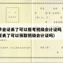 高中毕业证丢了可以报考初级会计证吗（高中毕业证丢了可以领取初级会计证吗）