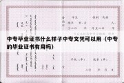 中专毕业证书什么样子中专文凭可以用（中专的毕业证书有用吗）