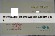 毕业学历证明（毕业学历证明怎么查询电子版）