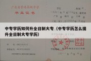 中专学历如何升全日制大专（中专学历怎么提升全日制大专学历）