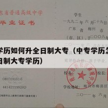 中专学历如何升全日制大专（中专学历怎么提升全日制大专学历）