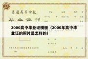 2000高中毕业证模板（2000年高中毕业证的照片是怎样的）