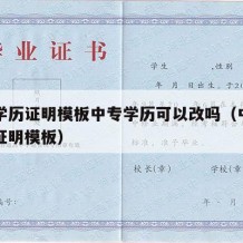 中专学历证明模板中专学历可以改吗（中专的学历证明模板）