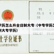 中专学历怎么升全日制大专（中专学历怎么升全日制大专学历）