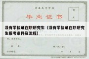 没有学位证在职研究生（没有学位证在职研究生报考条件及流程）