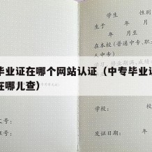 中专毕业证在哪个网站认证（中专毕业证学历认证在哪儿查）