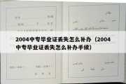 2004中专毕业证丢失怎么补办（2004中专毕业证丢失怎么补办手续）