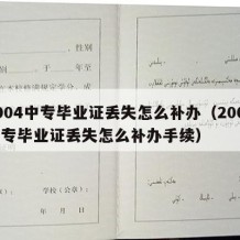 2004中专毕业证丢失怎么补办（2004中专毕业证丢失怎么补办手续）